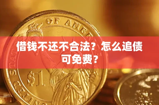 济南借钱不还不合法？怎么追债可免费？