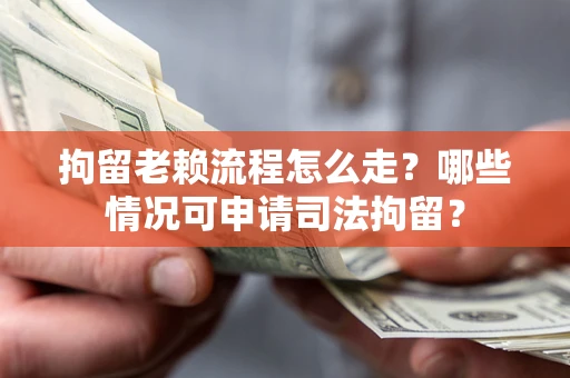 济南拘留老赖流程怎么走?哪些情况可申请司法拘留? 济南拘留老赖流程怎么走?哪些情况可申请司法拘留?