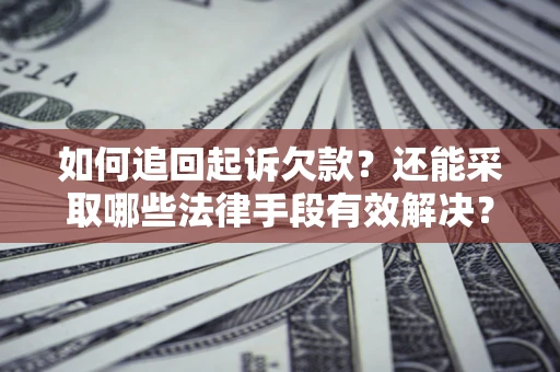 济南如何追回起诉欠款？还能采取哪些法律手段有效解决？