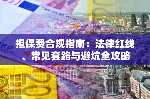 济南担保费合规指南：法律红线、常见套路与避坑全攻略