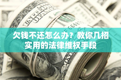 济南欠钱不还怎么办？教你几招实用的法律维权手段