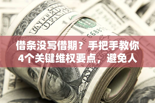 济南借条没写借期？手把手教你4个关键维权要点，避免人财两空