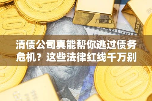 济南清债公司真能帮你逃过债务危机？这些法律红线千万别踩