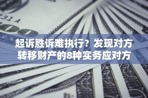 济南起诉胜诉难执行？发现对方转移财产的8种实务应对方案