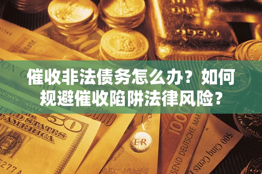 济南催收非法债务怎么办？如何规避催收陷阱法律风险？
