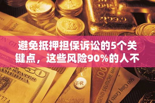济南避免抵押担保诉讼的5个关键点，这些风险90%的人不知道！