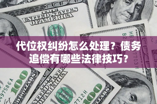 济南代位权纠纷怎么处理？债务追偿有哪些法律技巧？