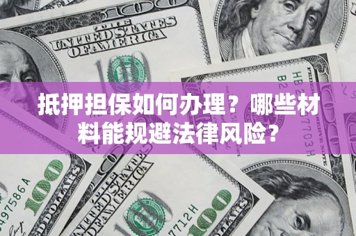 济南抵押担保如何办理？哪些材料能规避法律风险？