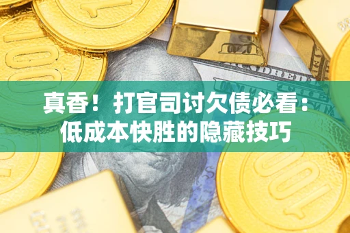 济南真香！打官司讨欠债必看：低成本快胜的隐藏技巧