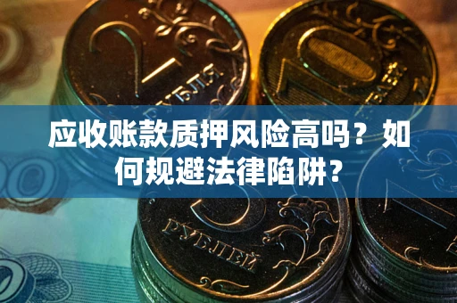 济南应收账款质押风险高吗？如何规避法律陷阱？