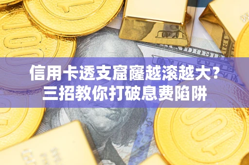 济南信用卡透支窟窿越滚越大？三招教你打破息费陷阱