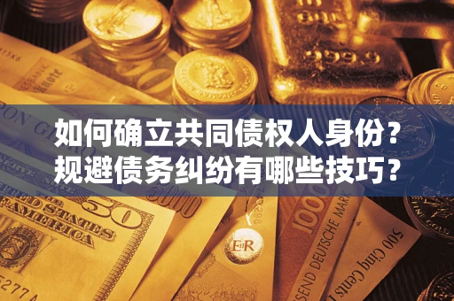 济南如何确立共同债权人身份？规避债务纠纷有哪些技巧？