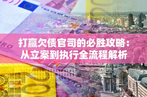 济南打赢欠债官司的必胜攻略：从立案到执行全流程解析
