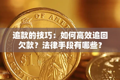 济南追款的技巧：如何高效追回欠款？法律手段有哪些？
