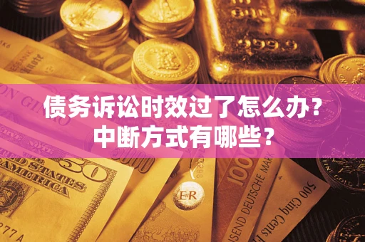 济南债务诉讼时效过了怎么办？中断方式有哪些？