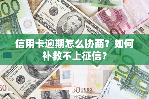 济南信用卡逾期怎么协商？如何补救不上征信？