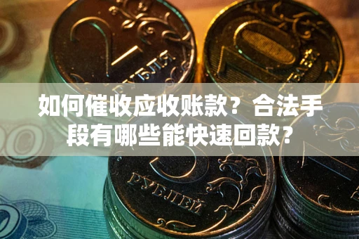 济南如何催收应收账款？合法手段有哪些能快速回款？