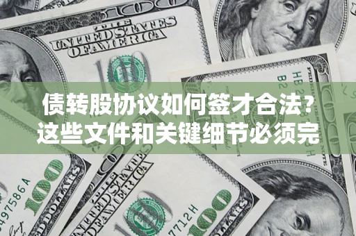 济南债转股协议如何签才合法？这些文件和关键细节必须完整