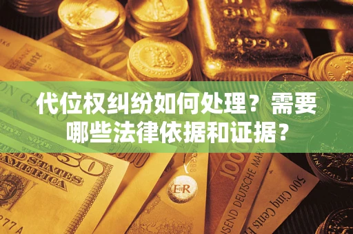 济南代位权纠纷如何处理？需要哪些法律依据和证据？