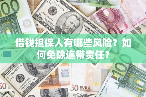 济南借钱担保人有哪些风险？如何免除连带责任？