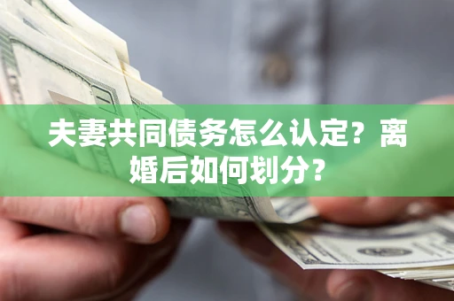 济南夫妻共同债务怎么认定？离婚后如何划分？
