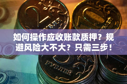 济南如何操作应收账款质押？规避风险大不大？只需三步！