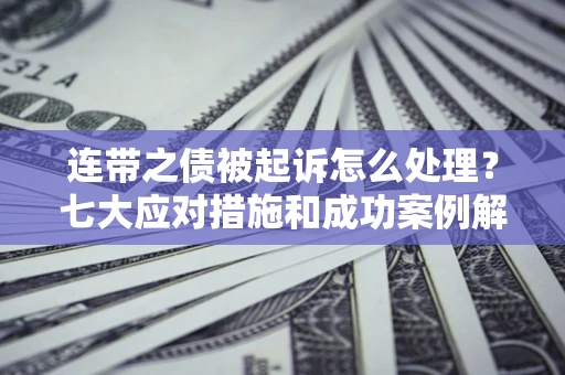 济南连带之债被起诉怎么处理？七大应对措施和成功案例解析