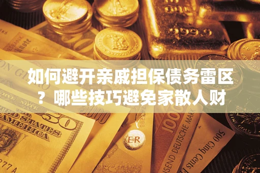 济南如何避开亲戚担保债务雷区？哪些技巧避免家散人财