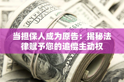 济南当担保人成为原告:揭秘法律赋予您的追偿主动权 济南当担保人成为原告:揭秘法律赋予您的追偿主动权