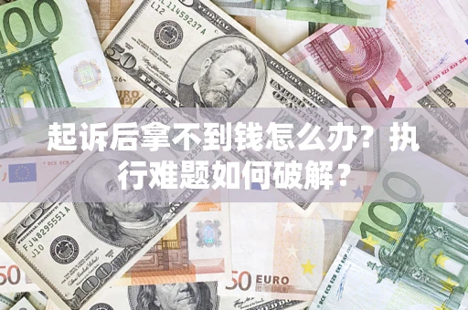 济南起诉后拿不到钱怎么办?执行难题如何破解? 济南起诉后拿不到钱怎么办?执行难题如何破解?