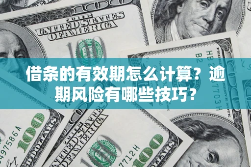 济南借条的有效期怎么计算？逾期风险有哪些技巧？