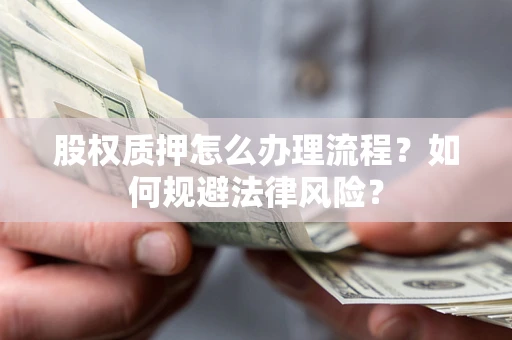 济南股权质押怎么办理流程？如何规避法律风险？