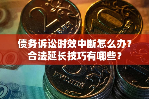 济南债务诉讼时效中断怎么办？合法延长技巧有哪些？
