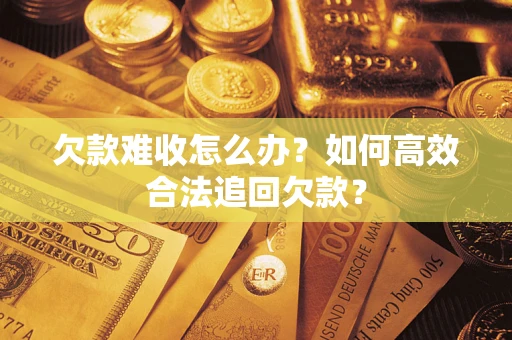 济南欠款难收怎么办？如何高效合法追回欠款？