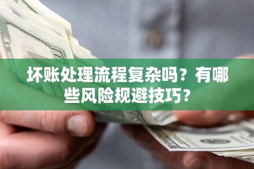 济南坏账处理流程复杂吗？有哪些风险规避技巧？