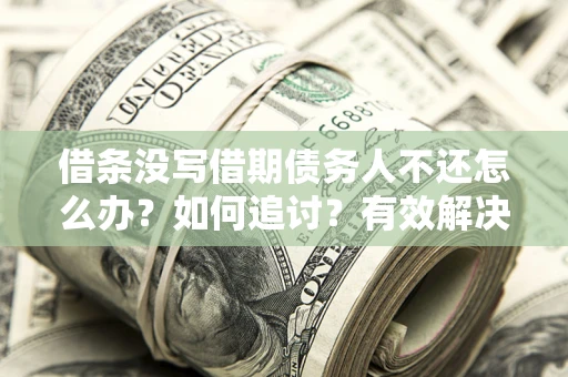 济南借条没写借期债务人不还怎么办？如何追讨？有效解决方案！