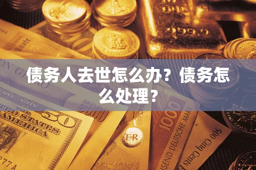 济南债务人去世怎么办？债务怎么处理？
