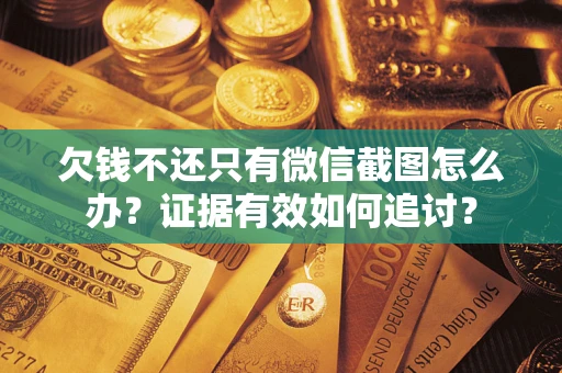 济南欠钱不还只有微信截图怎么办？证据有效如何追讨？