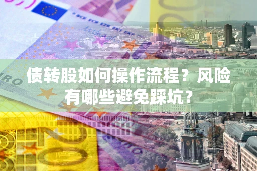 济南债转股如何操作流程?风险有哪些避免踩坑? 济南债转股如何操作流程?风险有哪些避免踩坑?