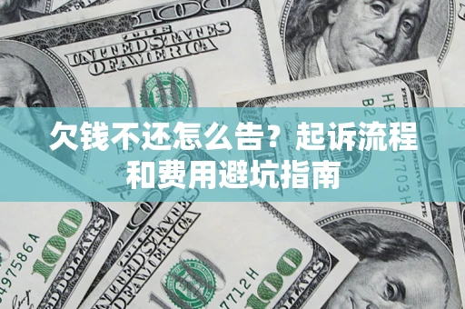 济南欠钱不还怎么告?起诉流程和费用避坑指南 济南欠钱不还怎么告?起诉流程和费用避坑指南