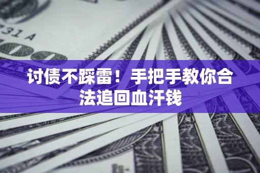 济南讨债不踩雷！手把手教你合法追回血汗钱