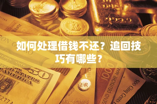 济南如何处理借钱不还？追回技巧有哪些？