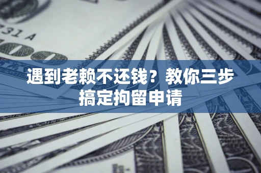 济南遇到老赖不还钱？教你三步搞定拘留申请