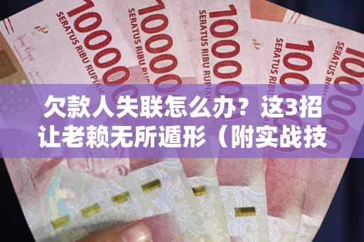 济南欠款人失联怎么办？这3招让老赖无所遁形（附实战技巧）