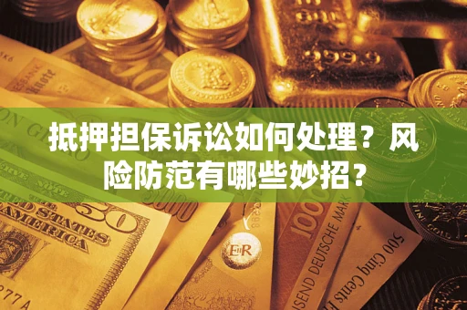 济南抵押担保诉讼如何处理？风险防范有哪些妙招？