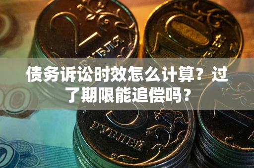 济南债务诉讼时效怎么计算？过了期限能追偿吗？