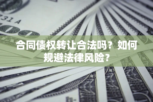 济南合同债权转让合法吗？如何规避法律风险？