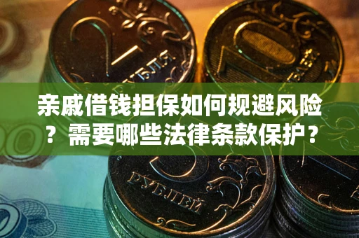 济南亲戚借钱担保如何规避风险？需要哪些法律条款保护？