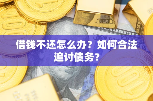 济南借钱不还怎么办？如何合法追讨债务？