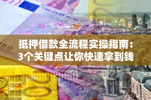 济南抵押借款全流程实操指南：3个关键点让你快速拿到钱